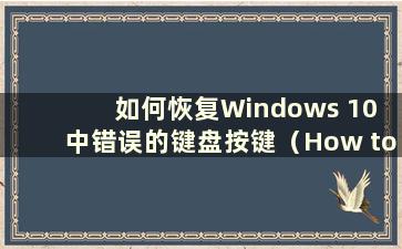 如何恢复Windows 10 中错误的键盘按键（How to Restore the invalid Keyboard Key Position in Windows 10）